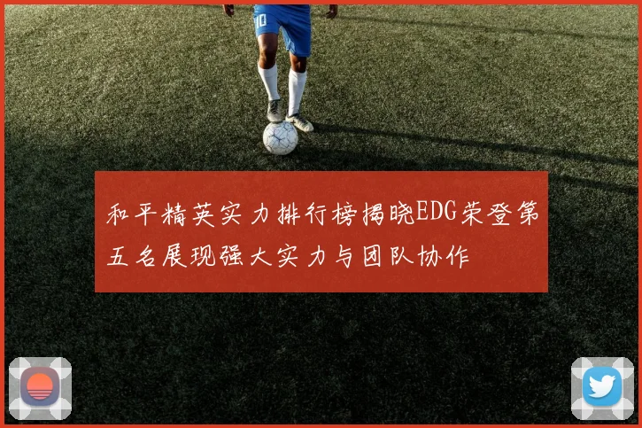 和平精英实力排行榜揭晓EDG荣登第五名展现强大实力与团队协作
