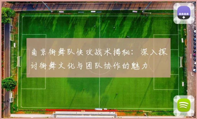南京街舞队快攻战术揭秘：深入探讨街舞文化与团队协作的魅力